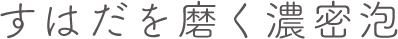 すはだを磨く濃密泡